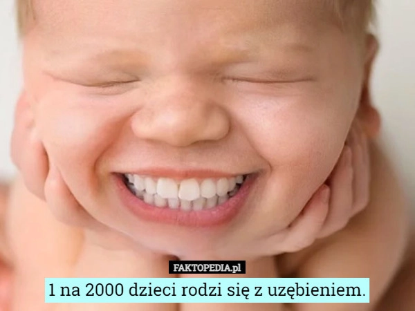 
    1 na 2000 dzieci rodzi się z uzębieniem.