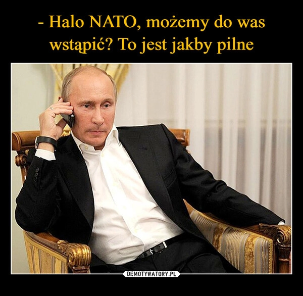 
    - Halo NATO, możemy do was wstąpić? To jest jakby pilne