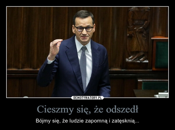 
    Cieszmy się, że odszedł