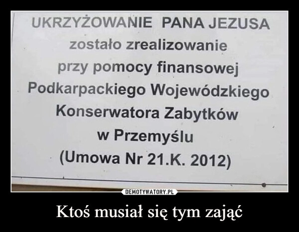 
    Ktoś musiał się tym zająć