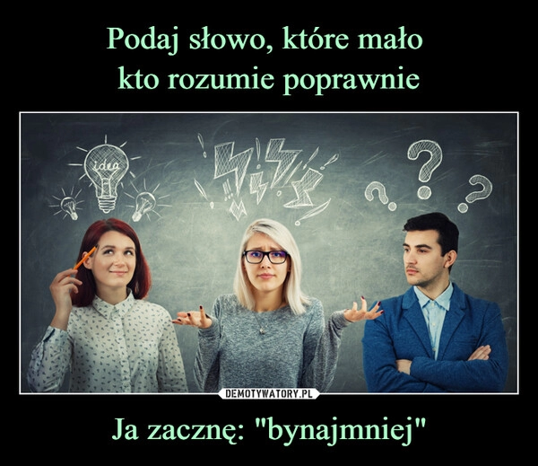 
    Podaj słowo, które mało 
kto rozumie poprawnie Ja zacznę: "bynajmniej"