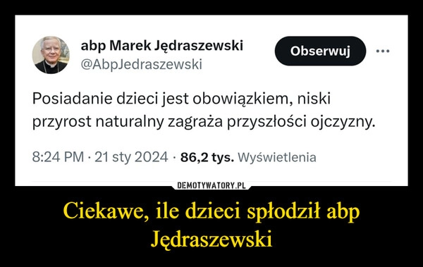 
    Ciekawe, ile dzieci spłodził abp Jędraszewski