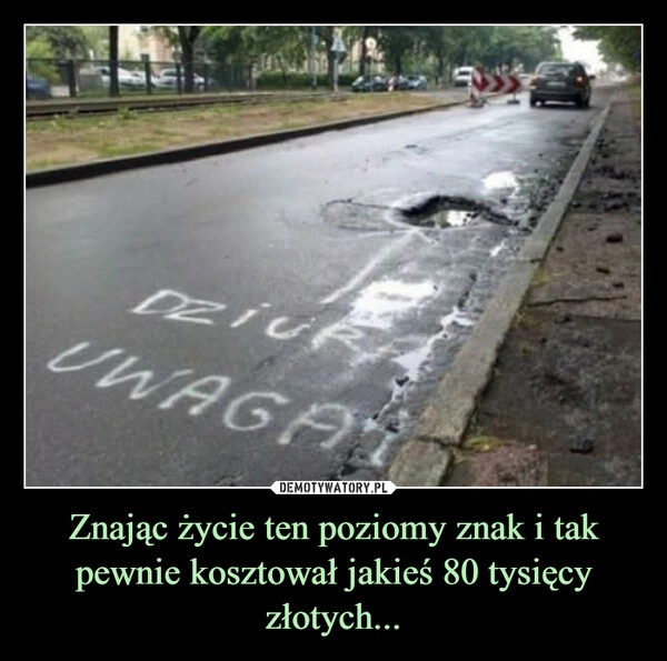 
    Znając życie ten poziomy znak i tak pewnie kosztował jakieś 80 tysięcy złotych...