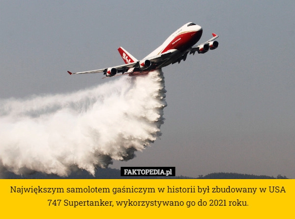 
    Największym samolotem gaśniczym w historii był zbudowany w USA 747 Supertanker,