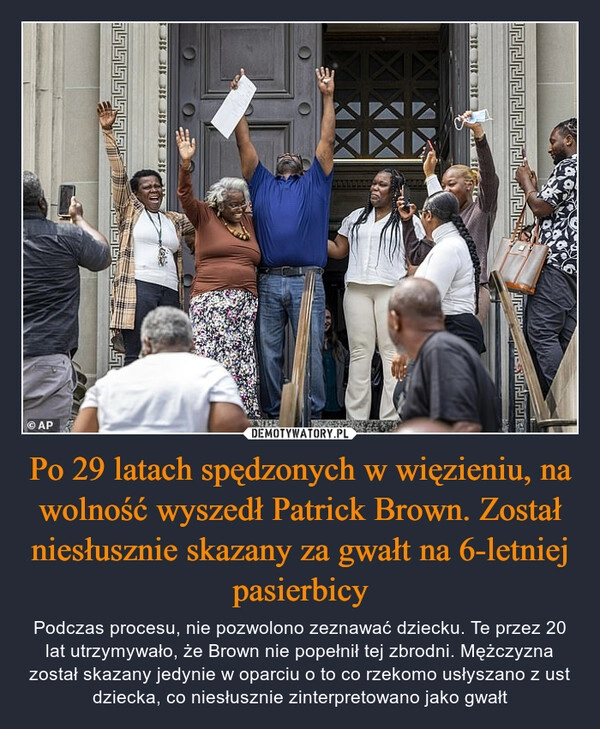 
    Po 29 latach spędzonych w więzieniu, na wolność wyszedł Patrick Brown. Został niesłusznie skazany za gwałt na 6-letniej pasierbicy