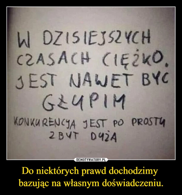 
    Do niektórych prawd dochodzimy 
bazując na własnym doświadczeniu.
