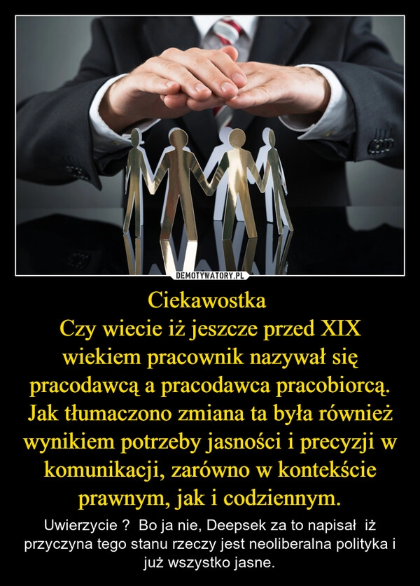 
    Ciekawostka 
Czy wiecie iż jeszcze przed XIX wiekiem pracownik nazywał się pracodawcą a pracodawca pracobiorcą. Jak tłumaczono zmiana ta była również wynikiem potrzeby jasności i precyzji w komunikacji, zarówno w kontekście prawnym, jak i codziennym.