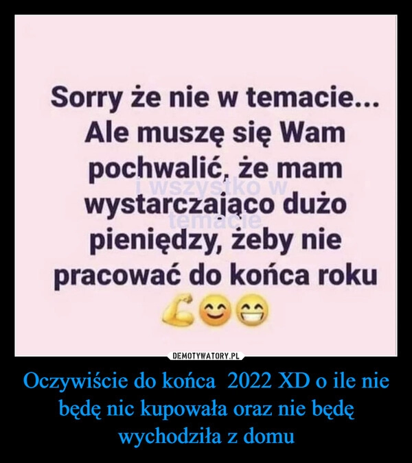 
    
Oczywiście do końca 2022 XD o ile nie będę nic kupowała oraz nie będę wychodziła z domu 