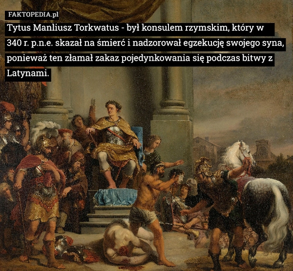 
    Tytus Manliusz Torkwatus - był konsulem rzymskim, który w     340 r. p.n.e.