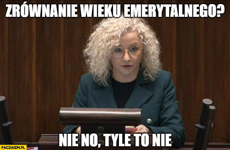 
    Zrównanie wieku emerytalnego nie no tyle to nie Kotula ministra równości