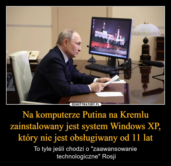 
    Na komputerze Putina na Kremlu zainstalowany jest system Windows XP, który nie jest obsługiwany od 11 lat