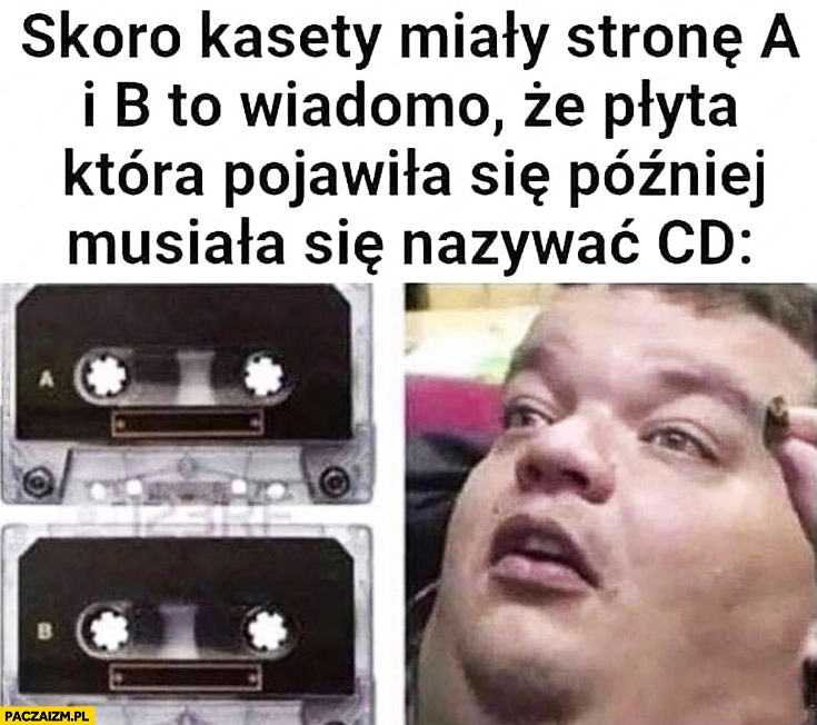 
    Skoro kasety miały stronę A i B to wiadomo, że płyta która pojawiła się później musiała się nazywać CD
