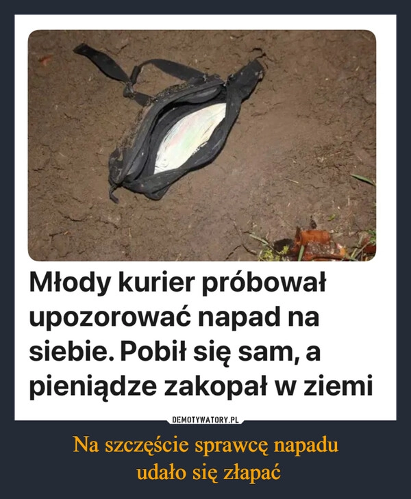 
    Na szczęście sprawcę napadu
 udało się złapać