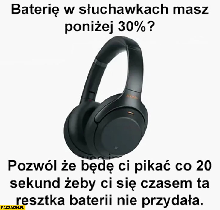 
    Baterie w słuchawkach masz poniżej 30 procent? Pozwól, że będę Ci pikać co 20 sekund żeby Ci się czasem ta resztka baterii nie przydała