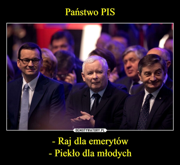 
    Państwo PIS - Raj dla emerytów
- Piekło dla młodych