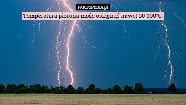 
    Temperatura pioruna może osiągnąć nawet 30 000°C.