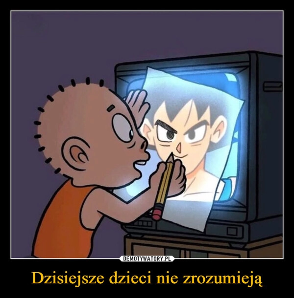 
    Dzisiejsze dzieci nie zrozumieją