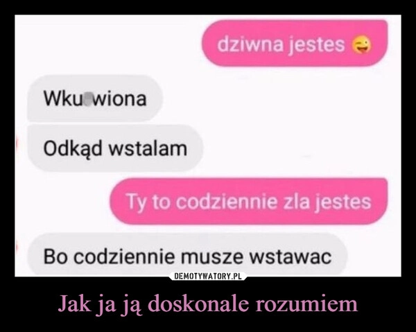 
    Jak ja ją doskonale rozumiem