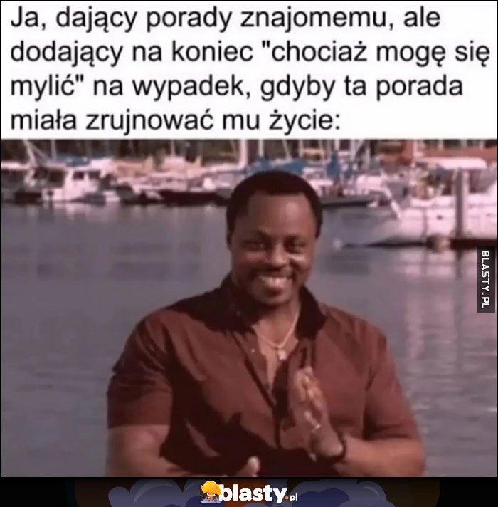
    Ja dający porady znajomemu, dodający na koniec 