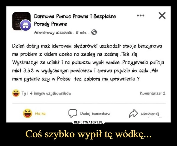 
    Coś szybko wypił tę wódkę...