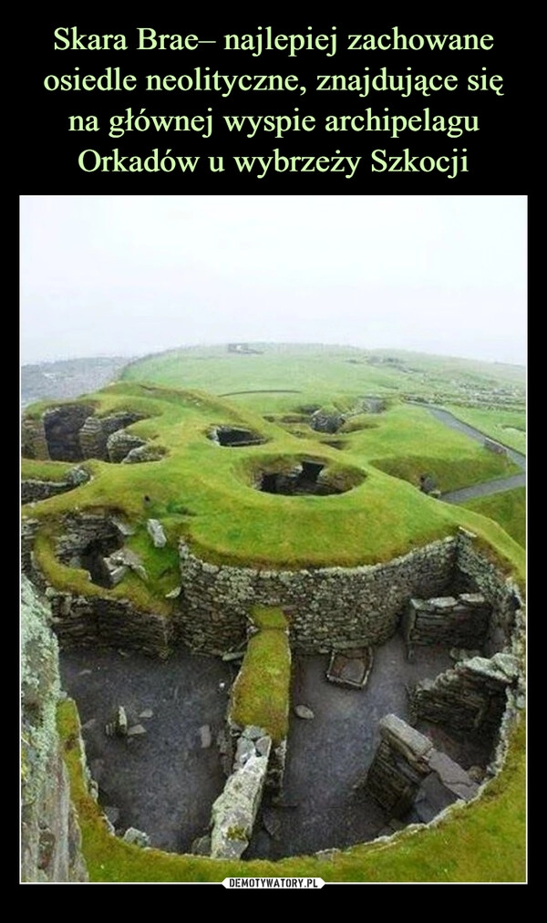 
    Skara Brae– najlepiej zachowane osiedle neolityczne, znajdujące się
na głównej wyspie archipelagu Orkadów u wybrzeży Szkocji