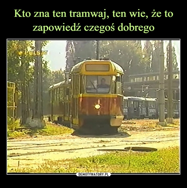 
    Kto zna ten tramwaj, ten wie, że to zapowiedź czegoś dobrego