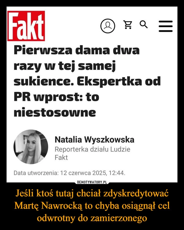 
    Jeśli ktoś tutaj chciał zdyskredytować Martę Nawrocką to chyba osiągnął cel odwrotny do zamierzonego