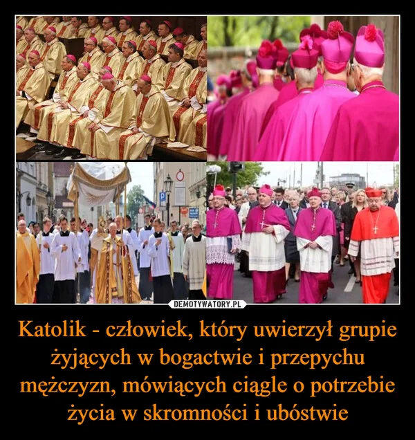 
    Katolik - człowiek, który uwierzył grupie żyjących w bogactwie i przepychu mężczyzn, mówiących ciągle o potrzebie życia w skromności i ubóstwie