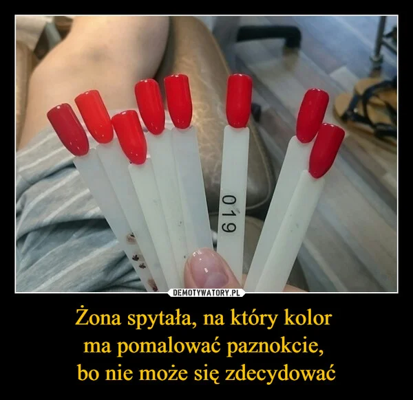 
    Żona spytała, na który kolor ma pomalować paznokcie, bo nie może się zdecydować