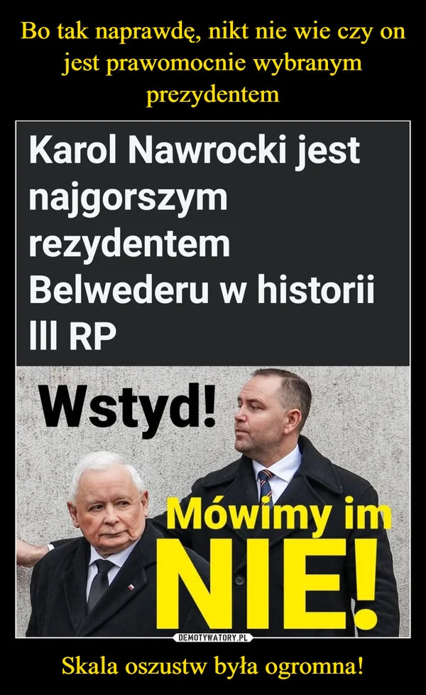 
    Bo tak naprawdę, nikt nie wie czy on jest prawomocnie wybranym prezydentem Skala oszustw była ogromna!