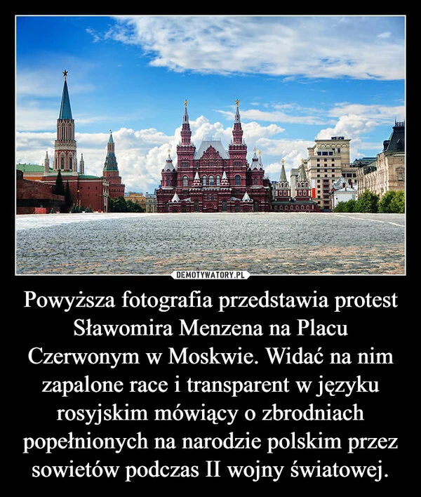 Powyższa fotografia przedstawia protest Sławomira Menzena na Placu Czerwonym w Moskwie. Widać na nim zapalone race i transparent w języku rosyjskim mówiący o zbrodniach popełnionych na narodzie polskim przez sowietów podczas II wojny światowej.