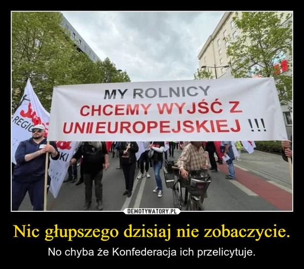 
    Nic głupszego dzisiaj nie zobaczycie.