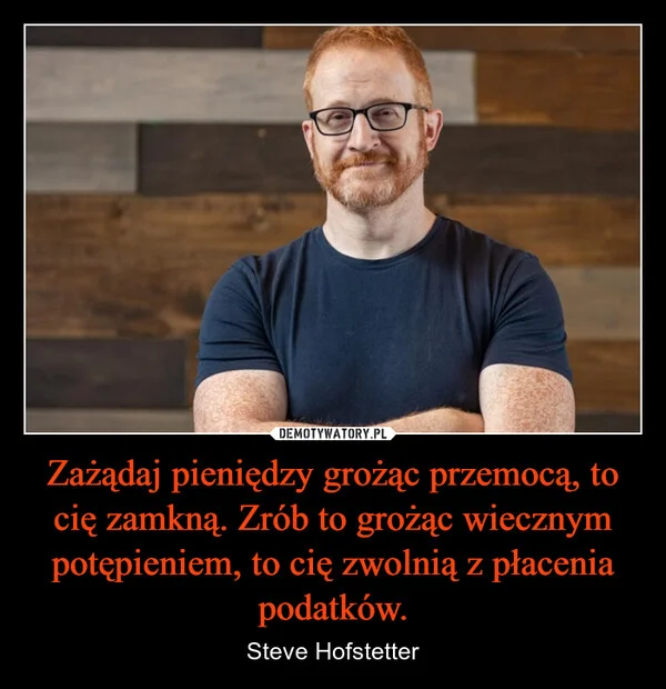 
    Zażądaj pieniędzy grożąc przemocą, to cię zamkną. Zrób to grożąc wiecznym potępieniem, to cię zwolnią z płacenia podatków.