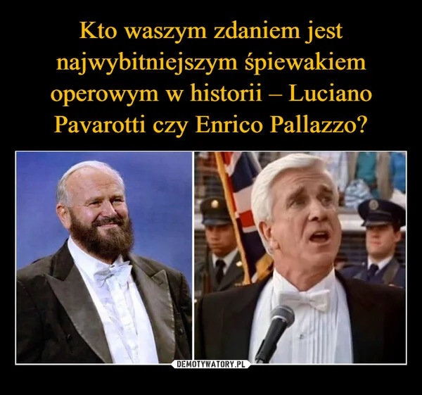 
    Kto waszym zdaniem jest najwybitniejszym śpiewakiem operowym w historii – Luciano Pavarotti czy Enrico Pallazzo?
