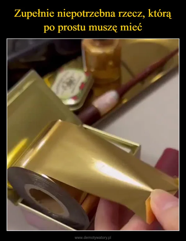 
    Zupełnie niepotrzebna rzecz, którą po prostu muszę mieć