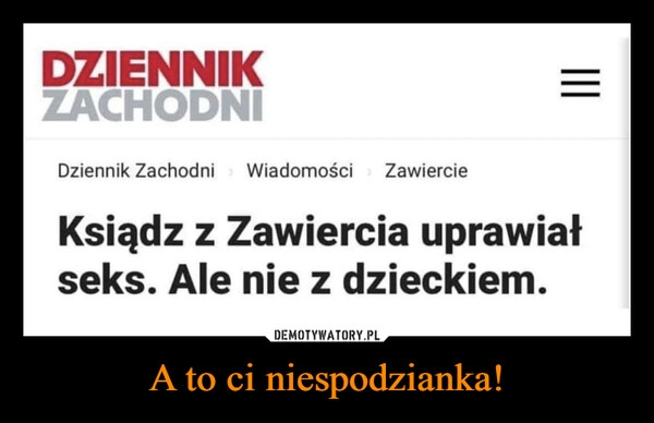 
    
A to ci niespodzianka! 