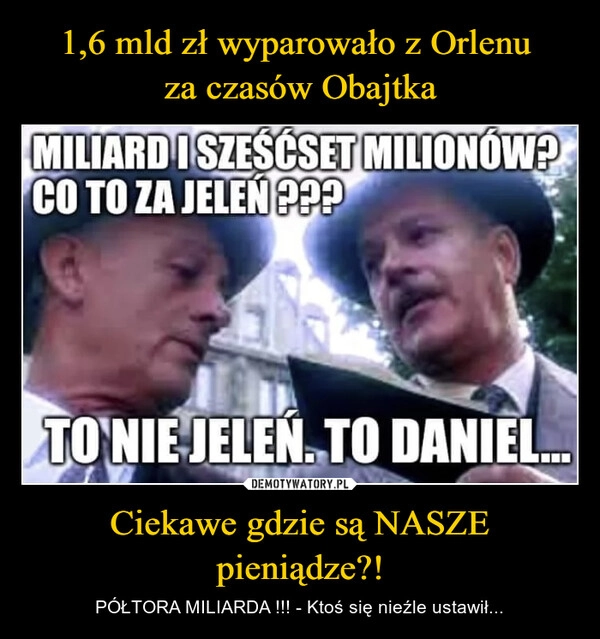 
    1,6 mld zł wyparowało z Orlenu 
za czasów Obajtka Ciekawe gdzie są NASZE pieniądze?!