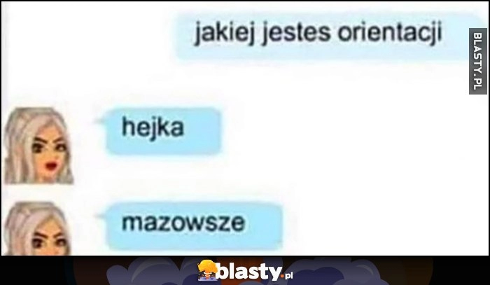 
    Jakiej jesteś orientacji? Hejka, mazowsze