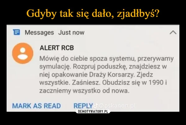 
    Gdyby tak się dało, zjadłbyś?