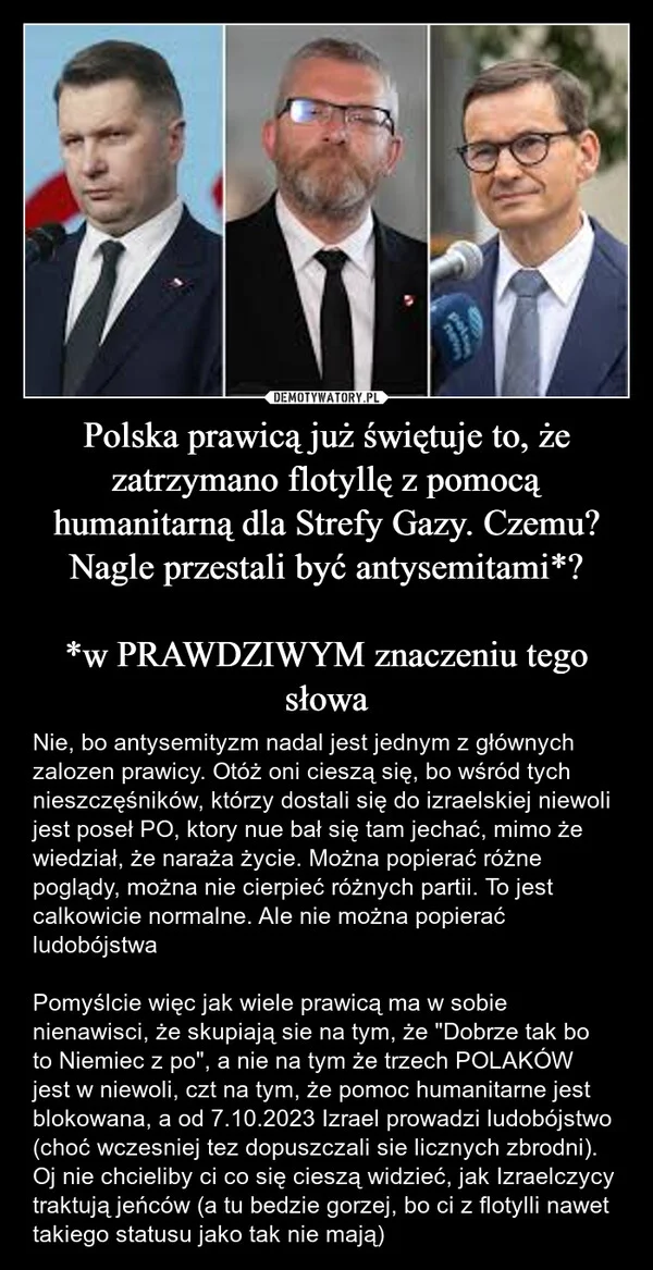 
    Polska prawicą już świętuje to, że zatrzymano flotyllę z pomocą humanitarną dla Strefy Gazy. Czemu? Nagle przestali być antysemitami*? *w PRAWDZIWYM znaczeniu tego słowa