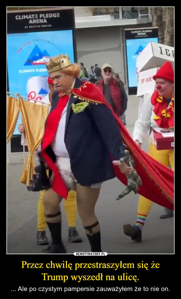 
    Przez chwilę przestraszyłem się że Trump wyszedł na ulicę.