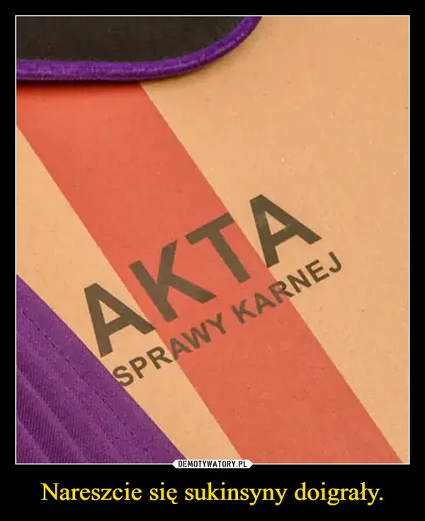 
    Nareszcie się sukinsyny doigrały.