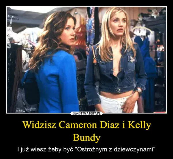 
    Widzisz Cameron Diaz i Kelly Bundy