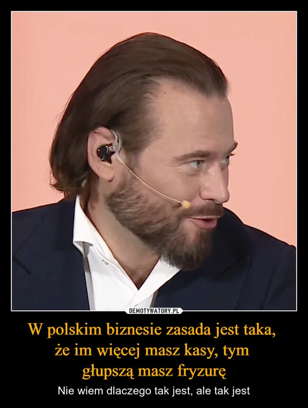 
    W polskim biznesie zasada jest taka, że im więcej masz kasy, tym głupszą masz fryzurę