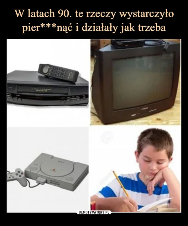 W latach 90. te rzeczy wystarczyło pier***nąć i działały jak trzeba