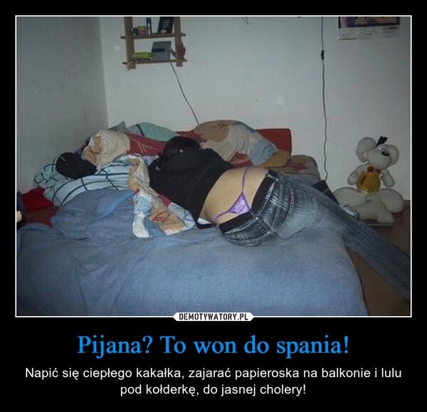 
    Pijana? To won do spania!