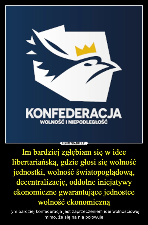 
    Im bardziej zgłębiam się w idee libertariańską, gdzie głosi się wolność jednostki, wolność światopoglądową, decentralizację, oddolne inicjatywy ekonomiczne gwarantujące jednostce wolność ekonomiczną