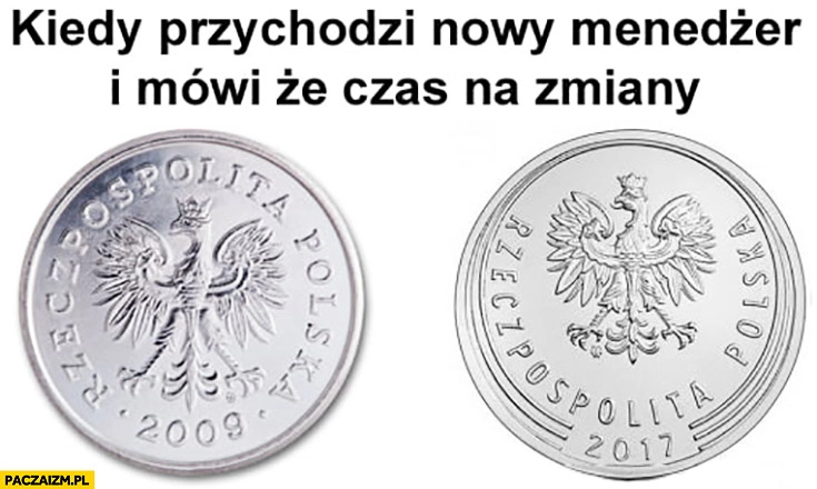 
    Kiedy przychodzi nowy menedżer i mówi, że czas na zmiany moneta monety