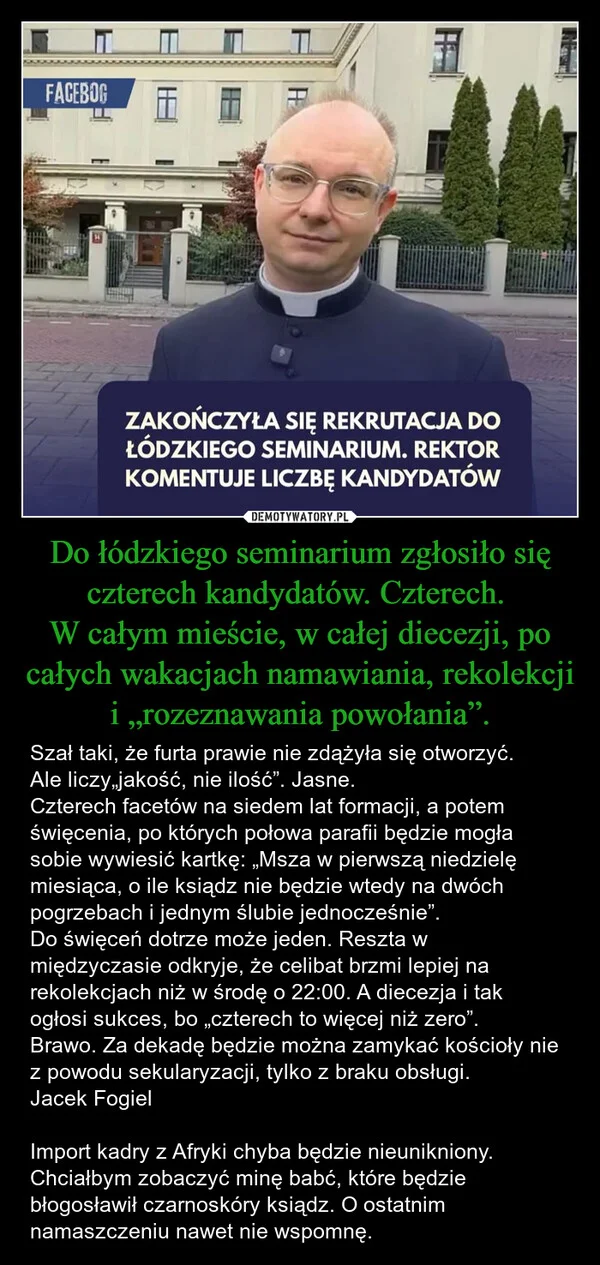 
    Do łódzkiego seminarium zgłosiło się czterech kandydatów. Czterech. W całym mieście, w całej diecezji, po całych wakacjach namawiania, rekolekcji i „rozeznawania powołania”.