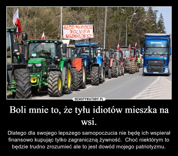 
    Boli mnie to, że tyłu idiotów mieszka na wsi.